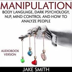 MANIPULATION: Body Language, Dark Psychology, NLP, Mind Control... FULL AUDIOBOOK-Jake Smith
