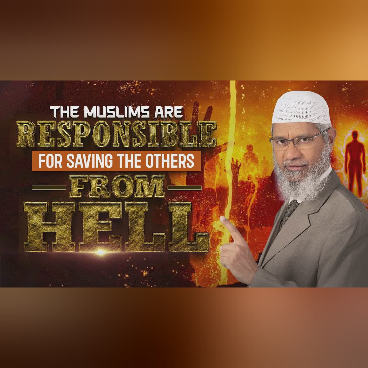 The Muslims are Responsible for Saving the Others from Hell - Dr Zakir Naik