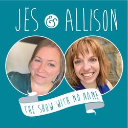 E29: The Jes and Allison Show With No Name