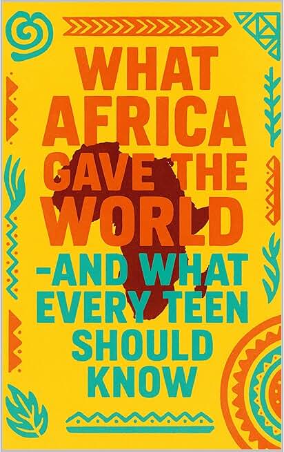 What Africa Gave the World— And What Every Teen Should Know