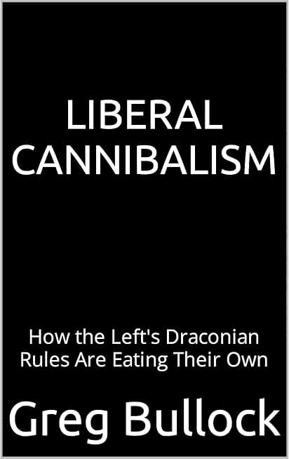 LIBERAL CANNIBALISM: How the Left's Draconian Rules Are Eating Their Own