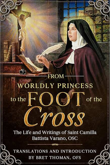 The Life and Writings of Saint Camilla Battista Varano, OSC: From Worldly Princess to the Foot of the Cross