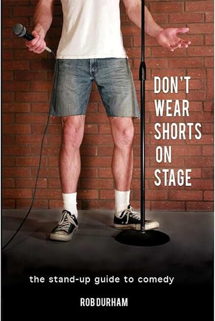 Don't Wear Shorts on Stage...The Stand-up Guide to Comedy