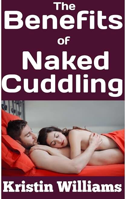 The Benefits of Naked Cuddling: How Skin-To-Skin Connection Boosts Health, Happiness, and Intimacy