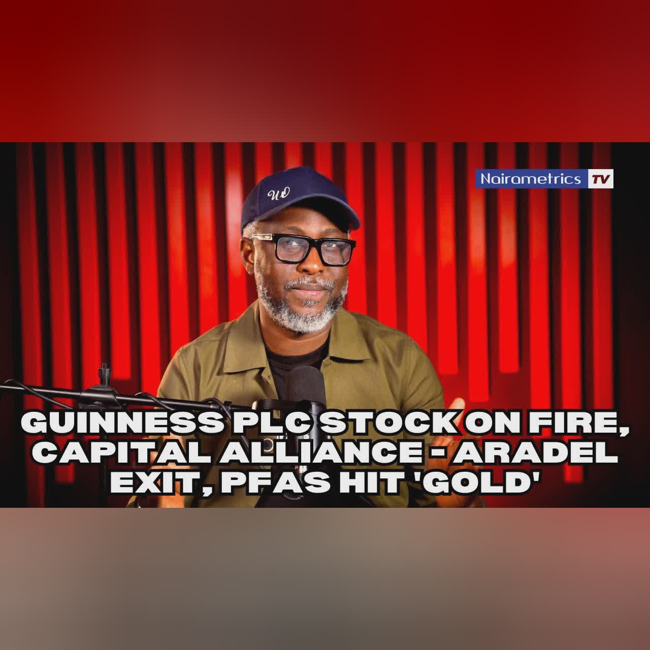Guinness Plc stock on fire, Capital Alliance - Aradel exit, PFAs hit 'Gold'!