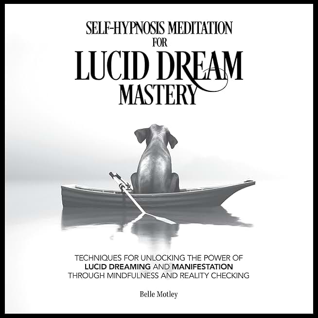 Self-Hypnosis Meditation for Lucid Dream Mastery: Techniques for Unlocking the Power of Lucid Dreaming and Manifestation Through Mindfulness and Reality Checking