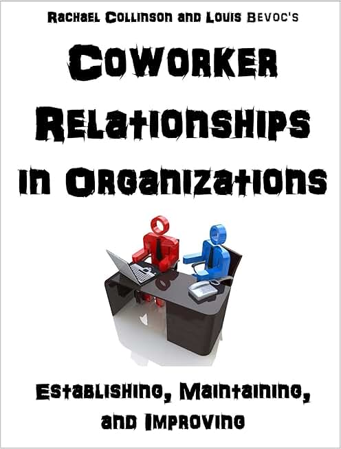 Coworker Relationships in Organizations: Establishing, Maintaining, and Improving