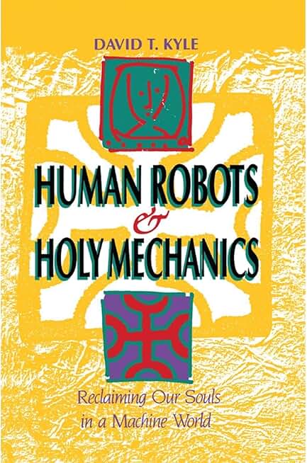 Human Robots & Holy Mechanics: Reclaiming Our Souls in a Machine World