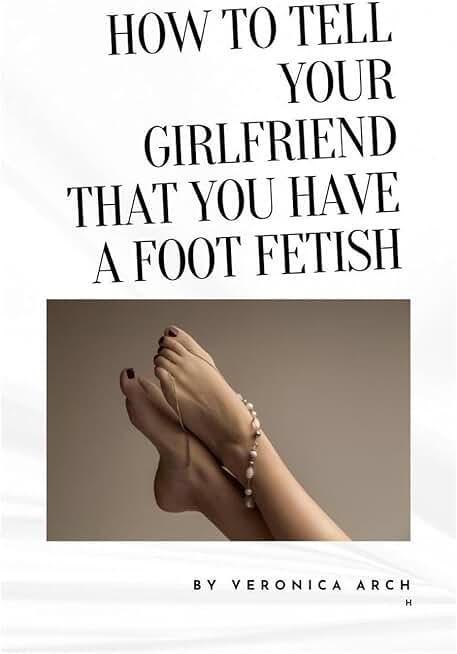 How to Tell Your Girlfriend That You Have a Foot Fetish