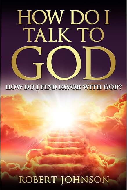 HOW DO I TALK TO GOD: HOW DO I FIND FAVOR WITH GOD?
