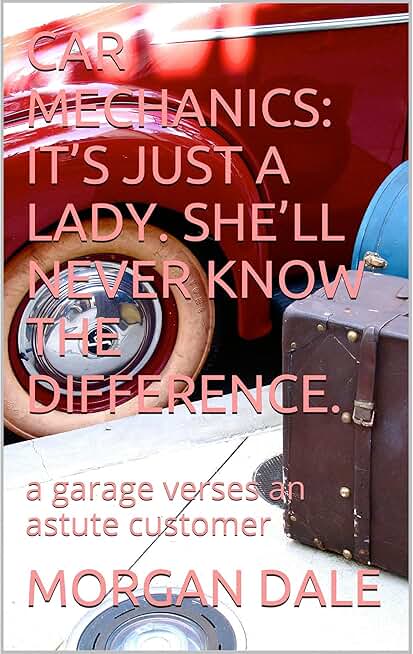 CAR MECHANICS: IT’S JUST A LADY. SHE’LL NEVER KNOW THE DIFFERENCE.: a garage verses an astute customer