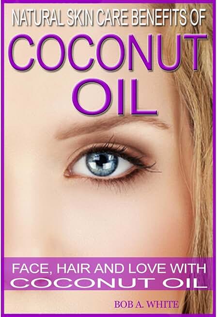 Natural Skin Care Benefits of Coconut Oil: Face, Hair and Love with Coconut Oil