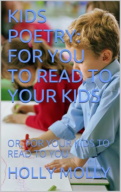 KIDS POETRY: FOR YOU TO READ TO YOUR KIDS: OR, FOR YOUR KIDS TO READ TO YOU
