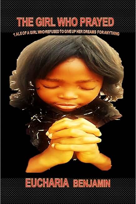 THE GIRL WHO PRAYED: TALE OF A GIRL WHO REFUSED TO GIVE UP HER DREAMS FOR ANYTHING