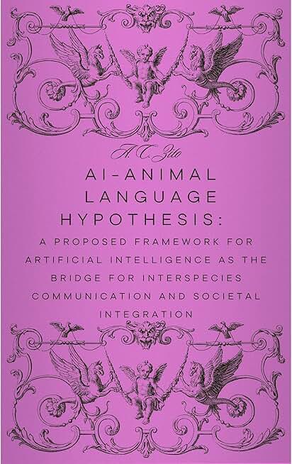 AI-Animal Language Hypothesis- A Proposed Framework for Artificial Intelligence as the Bridge for Interspecies Communication and Societal Integration