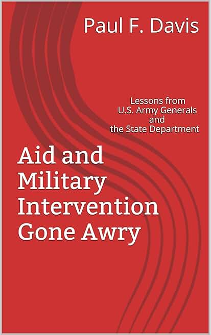 Aid and Military Intervention Gone Awry: Lessons from U.S. Army Generals and the State Department