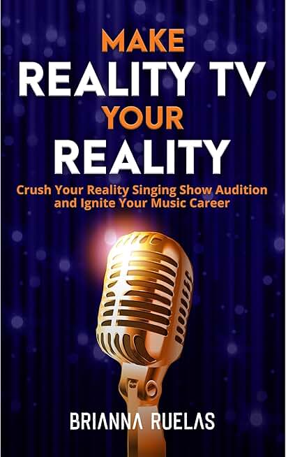 Make Reality TV Your Reality: Crush Your Reality Singing Show Audition and Ignite Your Music Career