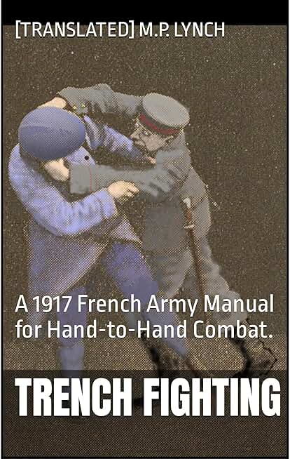 Trench Fighting: A 1917 French Army Manual for Hand-to-Hand Combat.