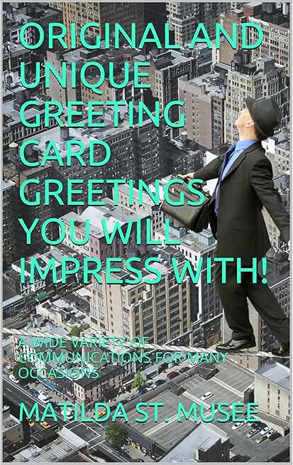 ORIGINAL AND UNIQUE GREETING CARD GREETINGS YOU WILL IMPRESS WITH!: A WIDE VARIETY OF COMMUNICATIONS FOR MANY OCCASIONS