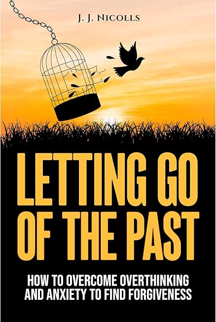 Letting Go of the Past: How to Overcome Overthinking and Anxiety to Find Forgiveness