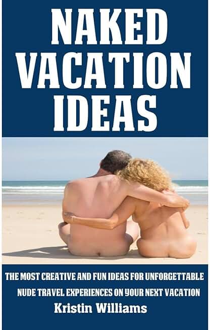 Naked Vacation Ideas: The Most Creative and Fun Ideas For Unforgettable Nude Travel Experiences on Your Next Vacation