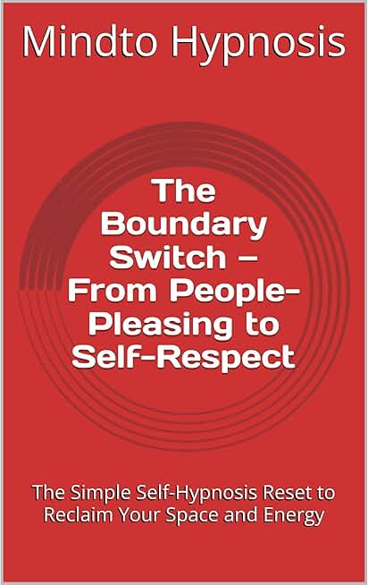 The Boundary Switch — From People-Pleasing to Self-Respect: The Simple Self-Hypnosis Reset to Reclaim Your Space and Energy
