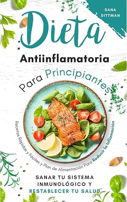 Dieta antiinflamatoria para principiantes: Recetas rápidas y fáciles y plan de alimentación para reducir la inflamación, sanar tu sistema inmunológico y restablecer tu salud