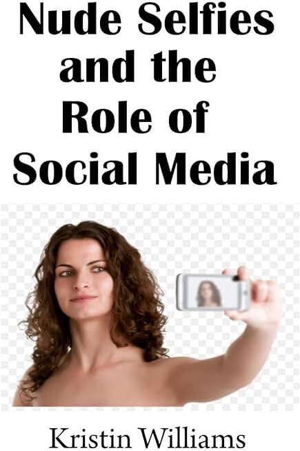 Nude Selfies and the Role of Social Media: How to Capture the Perfect Nude Selfie and Make It Stand Out Online