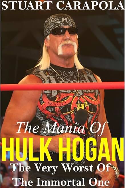 The Mania Of Hulk Hogan: The Very Worst Of The Immortal One
