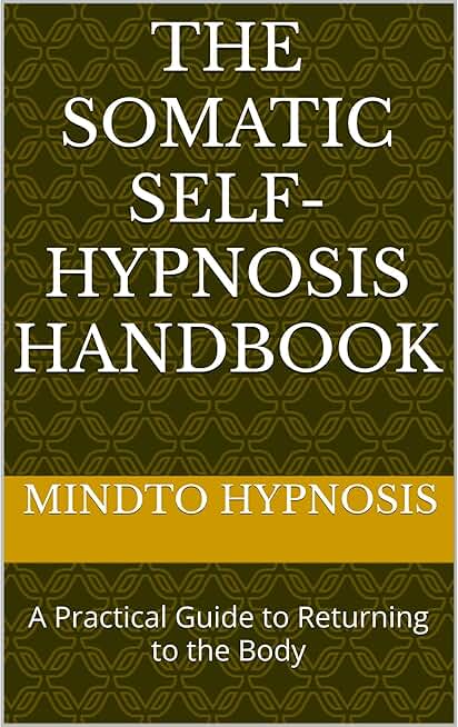 The Somatic Self-Hypnosis Handbook: A Practical Guide to Returning to the Body
