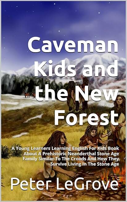 Caveman Kids and the New Forest: A Young Learners Learning English For Kids Book About A Prehistoric Neanderthal Stone Age Family Similar To The Croods And How They Survive Living In The Stone Age