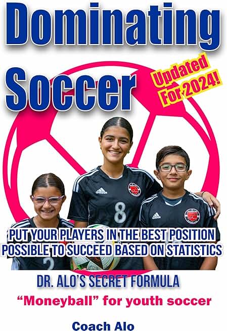 Dominating Soccer: Put your kids in the best possible position to win using statistics and strategies that have been proven over time at every level