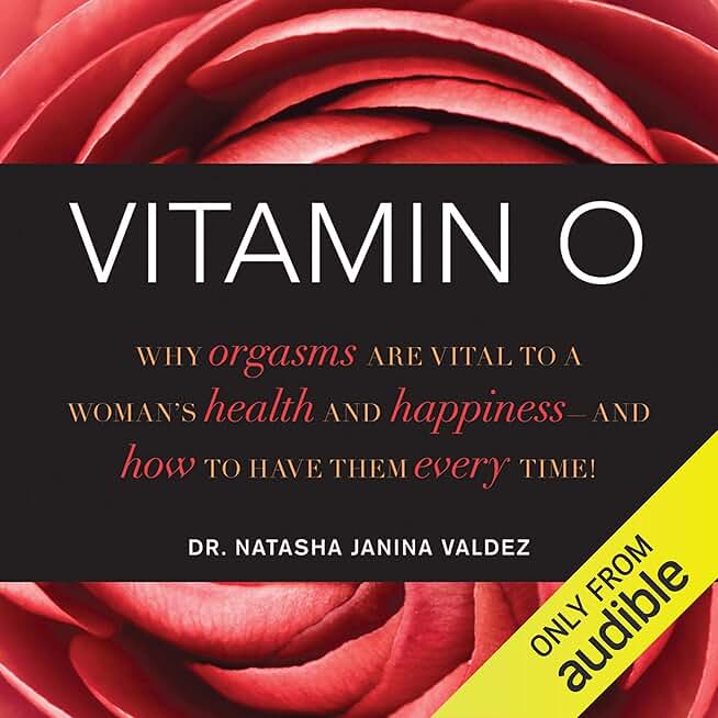 Vitamin O: Why Orgasms are Vital to a Woman's Health and Happiness - and How to Have Them Every Time!