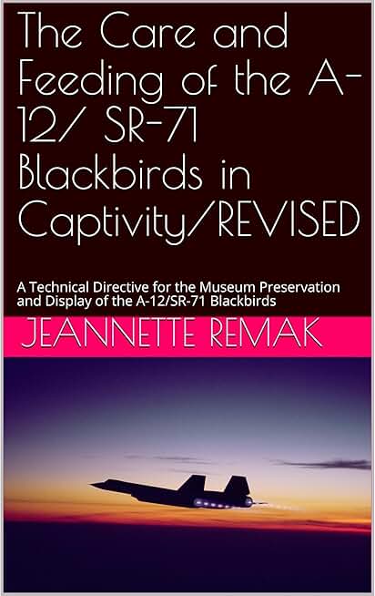 The Care and Feeding of the A-12/ SR-71 Blackbirds in Captivity/REVISED: A Technical Directive for the Museum Preservation and Display of the A-12/SR-71 Blackbirds