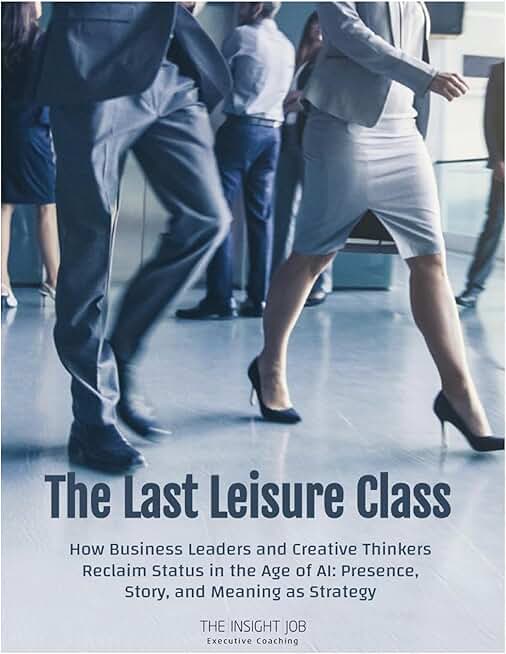 The Last Leisure Class: How Business Leaders and Creative Thinkers Reclaim Status in the Age of AI: Presence, Story, and Meaning as Strategy