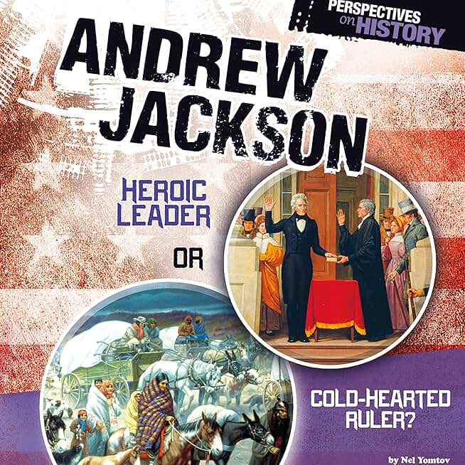Andrew Jackson: Heroic Leader or Cold-hearted Ruler?