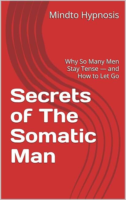 Secrets of The Somatic Man: Why So Many Men Stay Tense — and How to Let Go