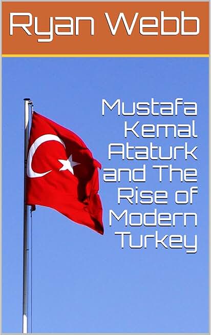 Mustafa Kemal Ataturk and The Rise of Modern Turkey