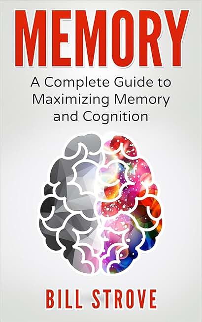Memory: A Complete Guide To Maximizing Memory And Cognition