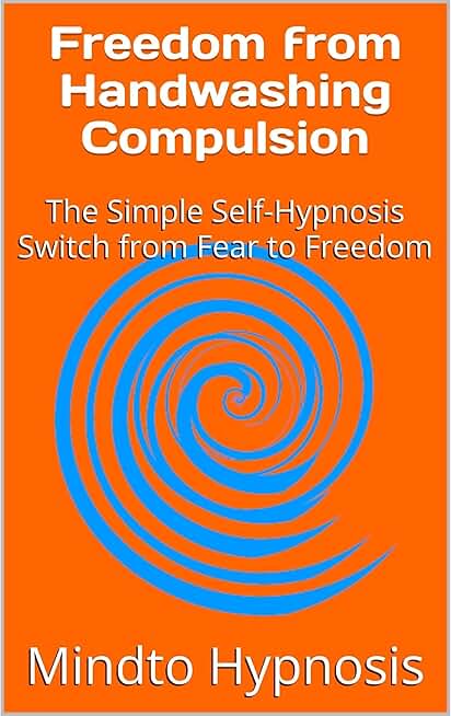 Freedom from Handwashing Compulsion: The Simple Self-Hypnosis Switch from Fear to Freedom