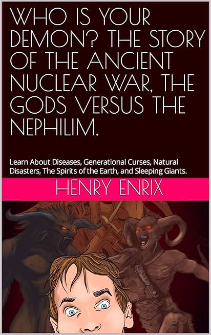 WHO IS YOUR DEMON? THE STORY OF THE ANCIENT NUCLEAR WAR, THE GODS VERSUS THE NEPHILIM.: Learn About Diseases, Generational Curses, Natural Disasters, The Spirits of the Earth, and Sleeping Giants.