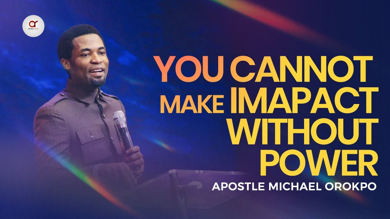 You Can Not Make Impact Without Power - Apostle Michael Orokpo
