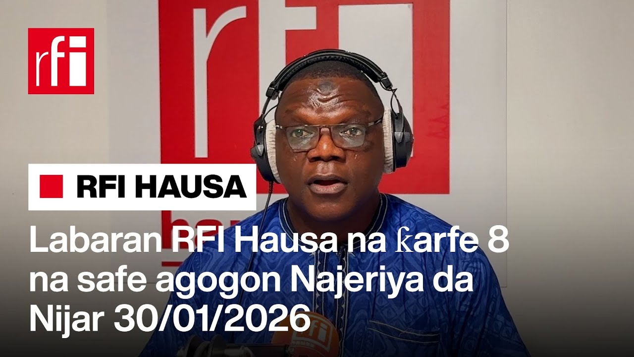 Labaran RFI Hausa na ƙarfe 8 na safe agogon Najeriya da Nijar 30-01-2026… • RFI Hausa