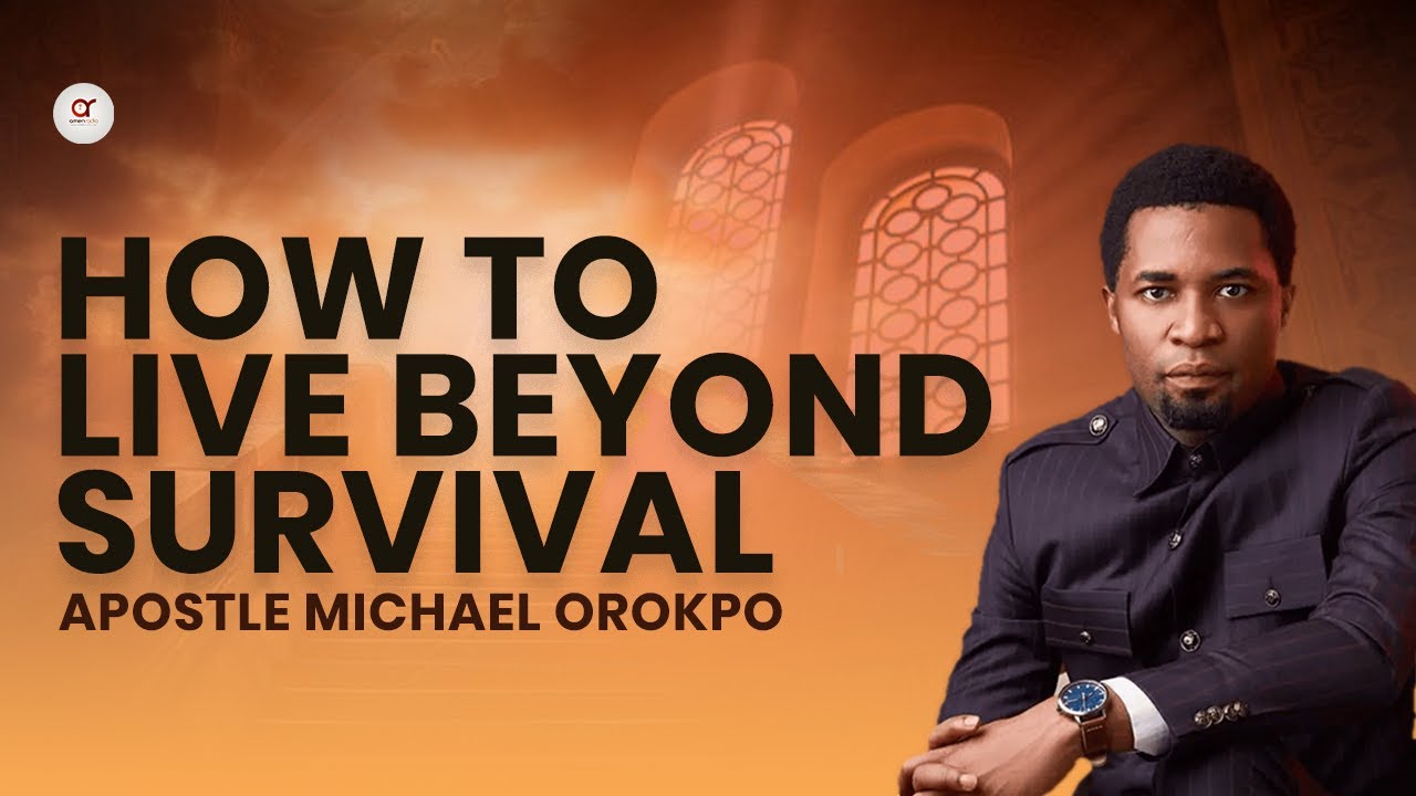 How To Live Beyond Survival - Apostle Michael Orokpo