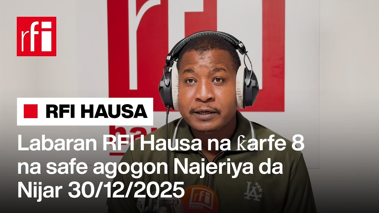 Labaran RFI Hausa na ƙarfe 8 na safe agogon Najeriya da Nijar 30-12-2025… • RFI Hausa