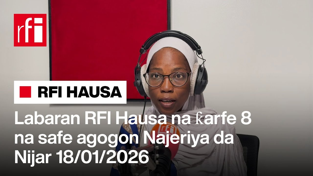 Labaran RFI Hausa na ƙarfe 8 na safe agogon Najeriya da Nijar 18-01-2026… • RFI Hausa