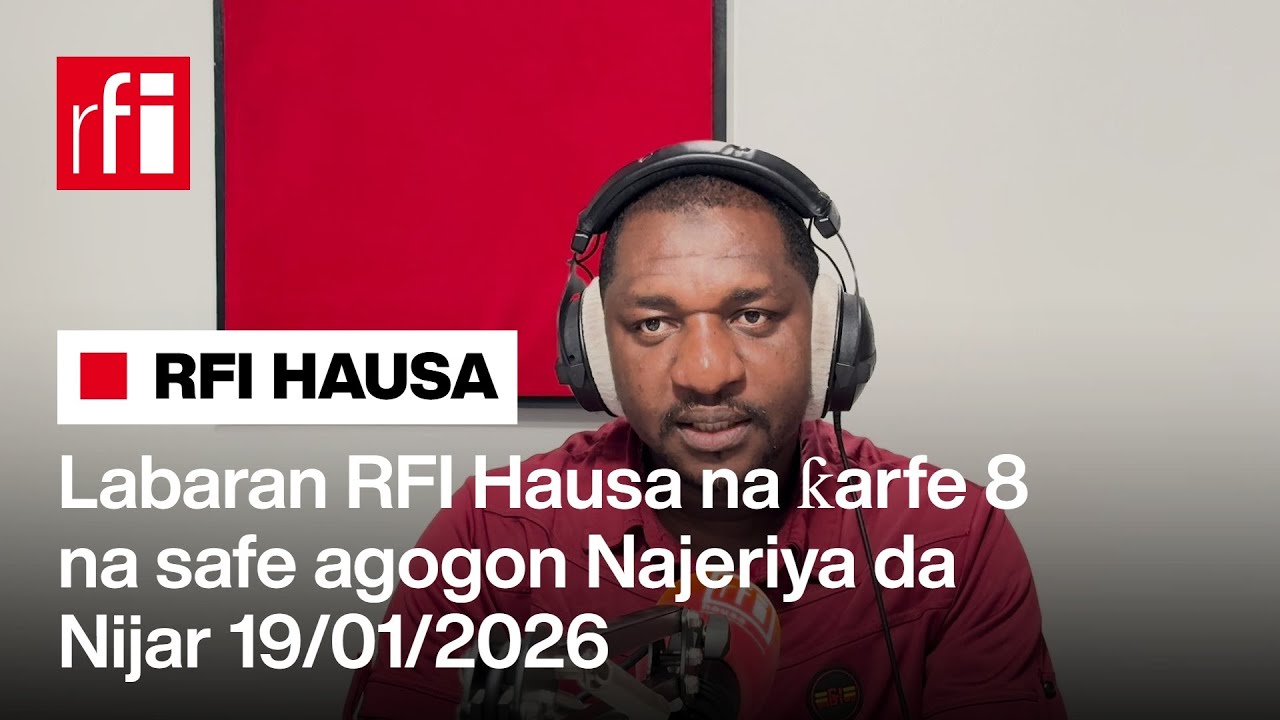 Labaran RFI Hausa na ƙarfe 8 na safe agogon Najeriya da Nijar 19-01-2026… • RFI Hausa