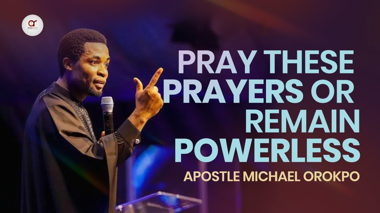 Pray These Prayers or Remain Powerless - Apostle Michael Orokpo
