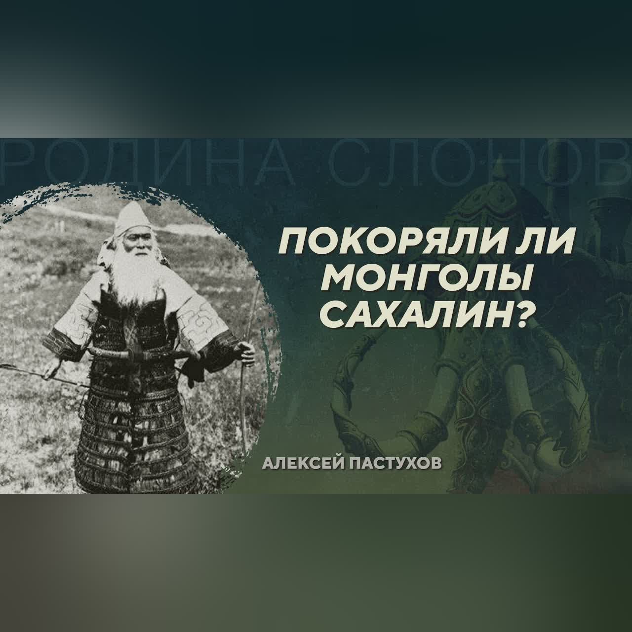 Покоряли ли монголы Сахалин? Алексей Пастухов. Родина слонов №417