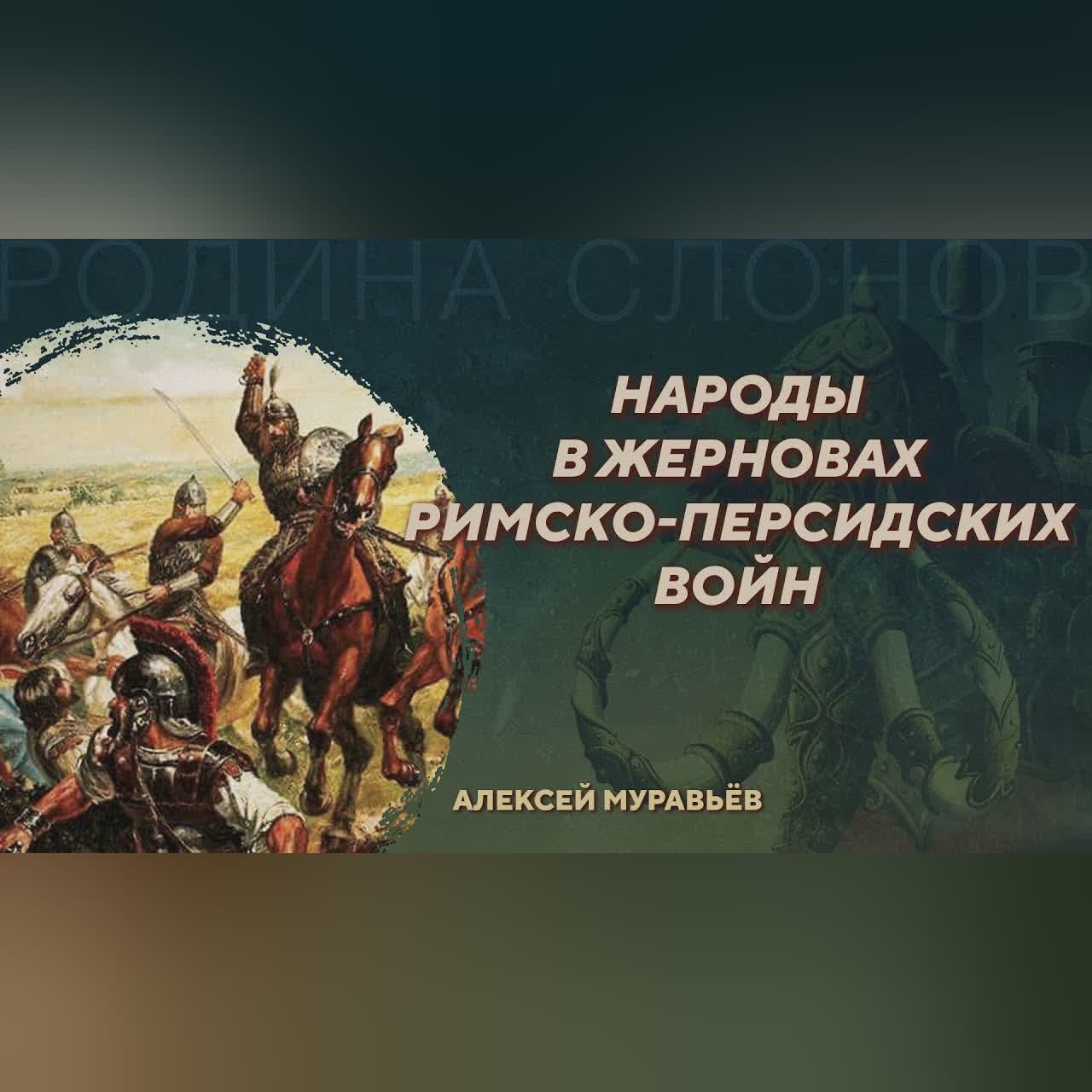 Народы в жерновах римско-персидских войн. Алексей Муравьёв. Родина слонов №423